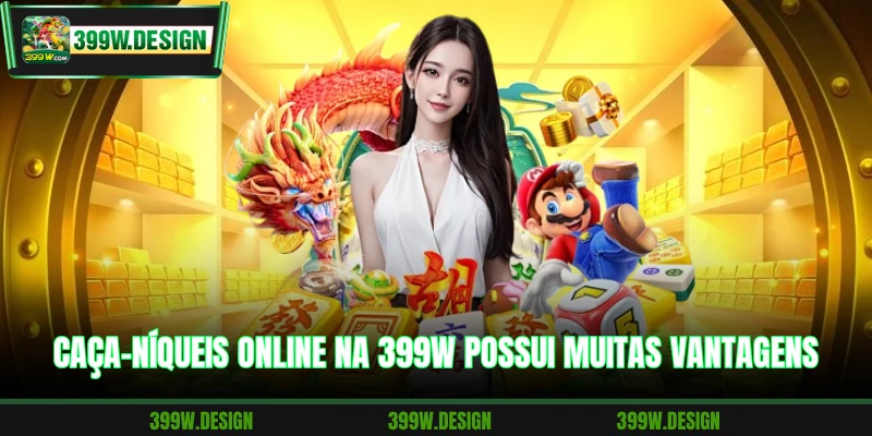 Caça-níqueis online na 399W possui muitas vantagens