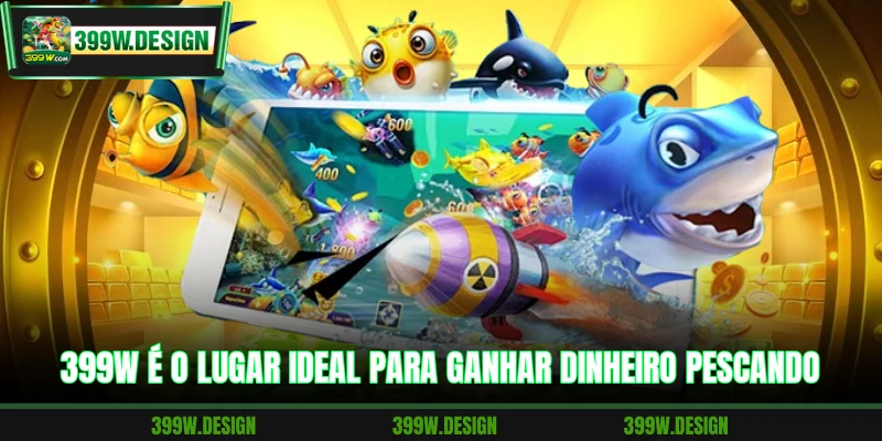 399W é o lugar ideal para ganhar dinheiro pescando
